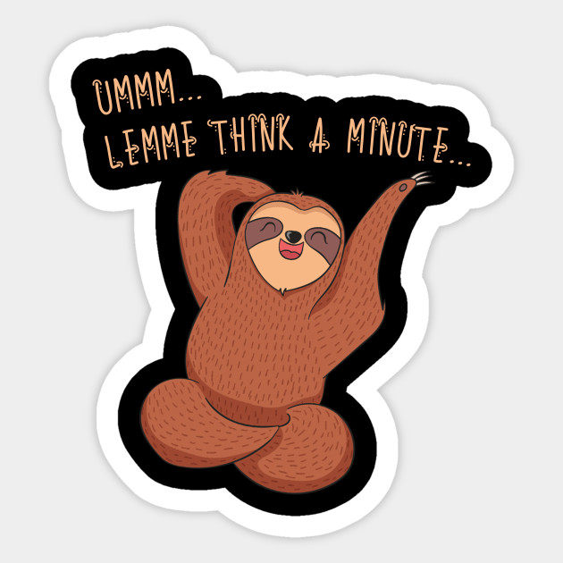 Ummm...lemme think a minute… Sloth